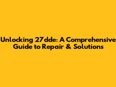 Unlocking 27dde: A Comprehensive Guide to Repair & Solutions