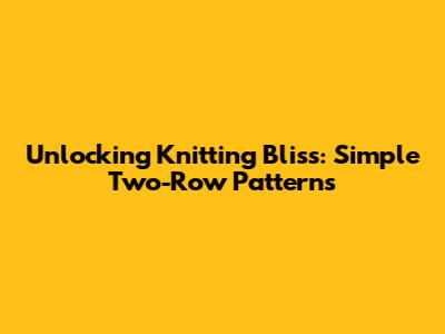 Unlocking Knitting Bliss: Simple Two-Row Patterns