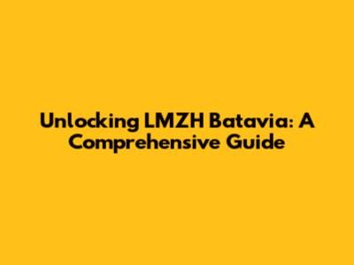 Unlocking LMZH Batavia: A Comprehensive Guide