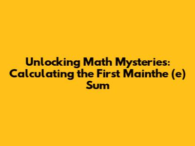 Unlocking Math Mysteries: Calculating the First Mainthe (e) Sum