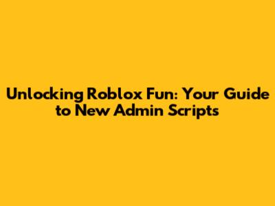 Unlocking Roblox Fun: Your Guide to New Admin Scripts