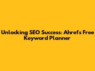 Unlocking SEO Success: Ahrefs Free Keyword Planner