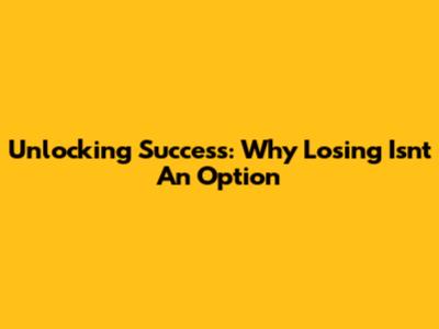 Unlocking Success: Why Losing Isn't An Option