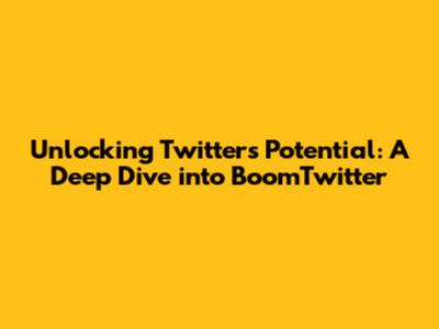 Unlocking Twitter's Potential: A Deep Dive into BoomTwitter