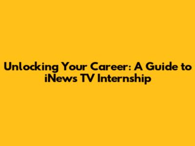 Unlocking Your Career: A Guide to iNews TV Internship