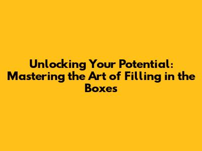 Unlocking Your Potential: Mastering the Art of Filling in the Boxes