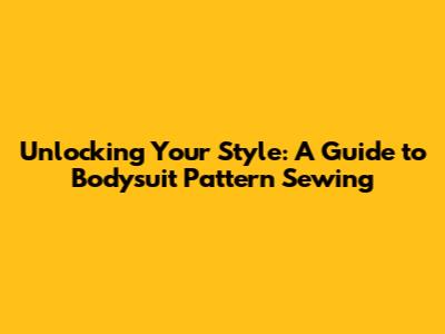 Unlocking Your Style: A Guide to Bodysuit Pattern Sewing