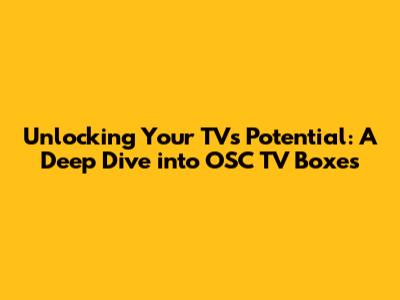Unlocking Your TV's Potential: A Deep Dive into OSC TV Boxes
