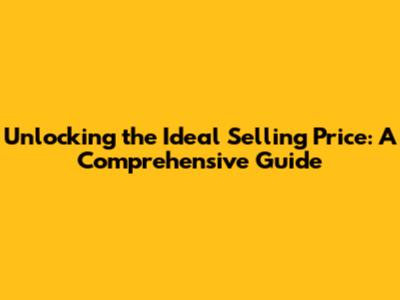 Unlocking the Ideal Selling Price: A Comprehensive Guide