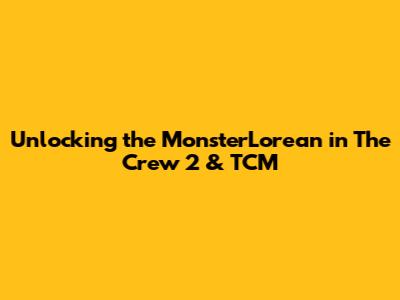 Unlocking the Monster'Lorean in The Crew 2 & TCM