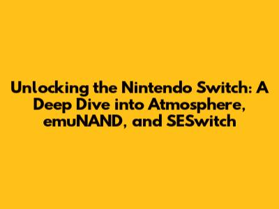 Unlocking the Nintendo Switch: A Deep Dive into Atmosphere, emuNAND, and SESwitch