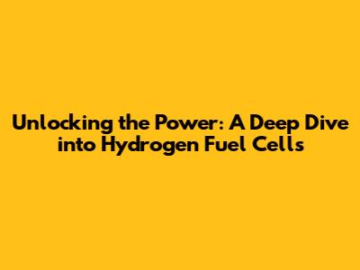 Unlocking the Power: A Deep Dive into Hydrogen Fuel Cells
