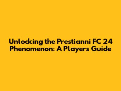 Unlocking the Prestianni FC 24 Phenomenon: A Player's Guide