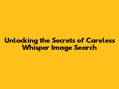Unlocking the Secrets of 'Careless Whisper' Image Search