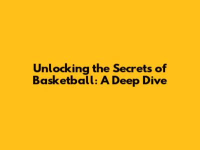 Unlocking the Secrets of Basketball: A Deep Dive