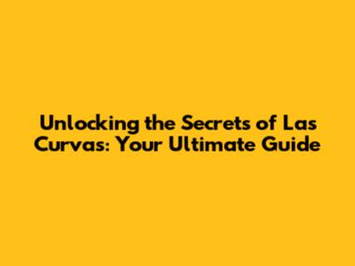 Unlocking the Secrets of Las Curvas: Your Ultimate Guide