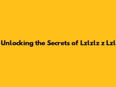Unlocking the Secrets of Lzlzlz z Lzl