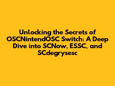 Unlocking the Secrets of OSCNintendOSC Switch: A Deep Dive into SCNow, ESSC, and SCdegrysesc