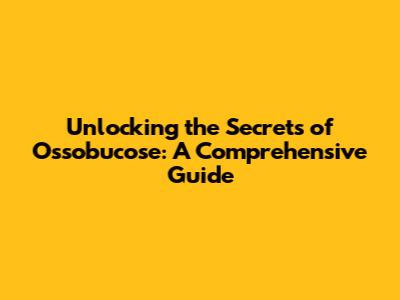 Unlocking the Secrets of Ossobucose: A Comprehensive Guide