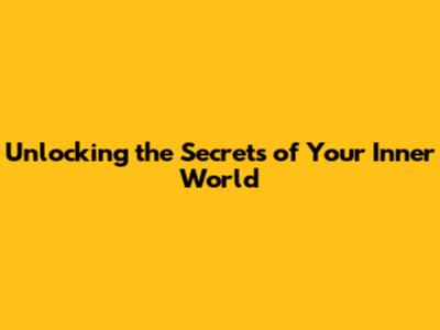 Unlocking the Secrets of Your Inner World
