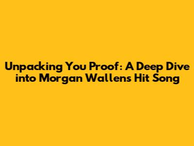 Unpacking "You Proof": A Deep Dive into Morgan Wallen's Hit Song