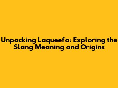 Unpacking 'Laqueefa': Exploring the Slang Meaning and Origins