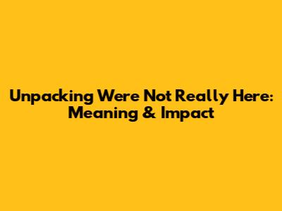 Unpacking 'We're Not Really Here': Meaning & Impact