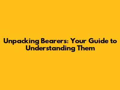 Unpacking Bearers: Your Guide to Understanding Them
