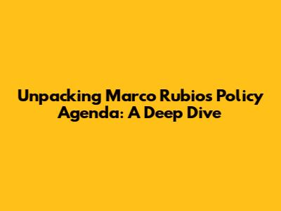 Unpacking Marco Rubio's Policy Agenda: A Deep Dive