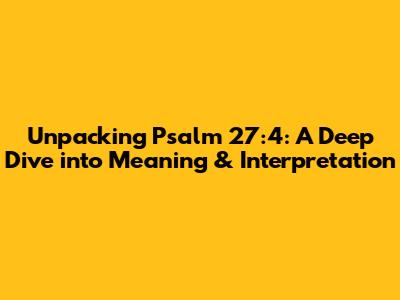 Unpacking Psalm 27:4: A Deep Dive into Meaning & Interpretation