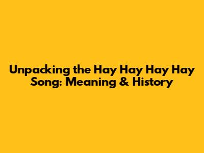 Unpacking the 'Hay Hay Hay Hay' Song: Meaning & History