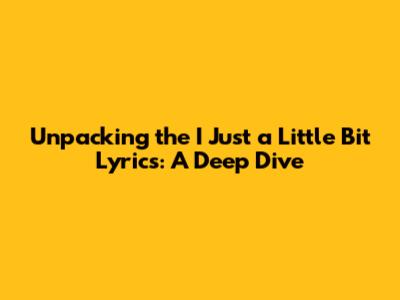 Unpacking the 'I Just a Little Bit' Lyrics: A Deep Dive