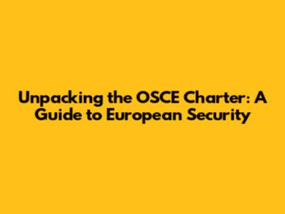 Unpacking the OSCE Charter: A Guide to European Security