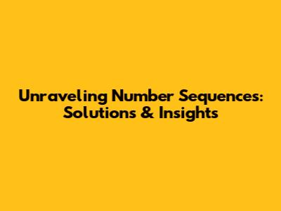 Unraveling Number Sequences: Solutions & Insights