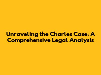 Unraveling the Charles Case: A Comprehensive Legal Analysis