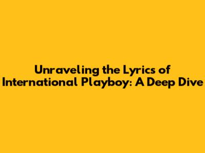 Unraveling the Lyrics of International Playboy: A Deep Dive