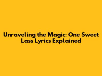 Unraveling the Magic: One Sweet Lass Lyrics Explained