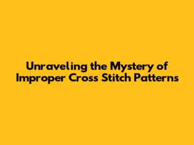 Unraveling the Mystery of Improper Cross Stitch Patterns