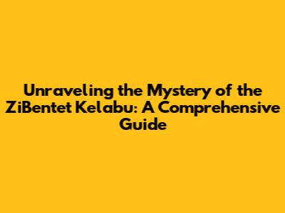 Unraveling the Mystery of the ZiBentet Kelabu: A Comprehensive Guide