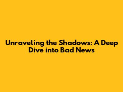 Unraveling the Shadows: A Deep Dive into 'Bad News'