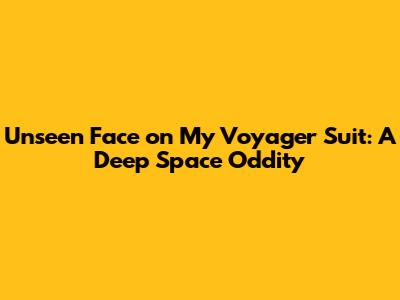 Unseen Face on My Voyager Suit: A Deep Space Oddity