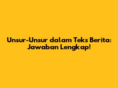 Unsur-Unsur dalam Teks Berita: Jawaban Lengkap!