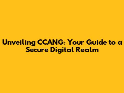 Unveiling CCANG: Your Guide to a Secure Digital Realm