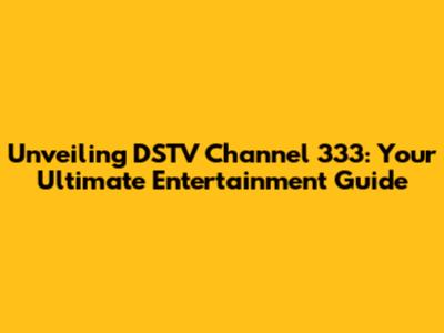 Unveiling DSTV Channel 333: Your Ultimate Entertainment Guide