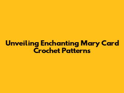 Unveiling Enchanting Mary Card Crochet Patterns