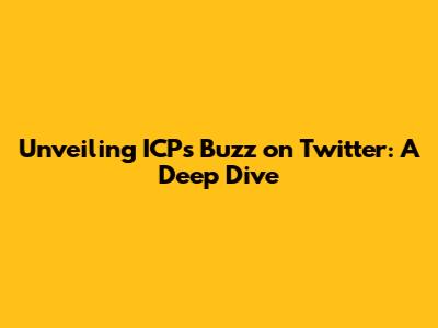 Unveiling ICP's Buzz on Twitter: A Deep Dive