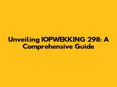 Unveiling IOPWEKKING 298: A Comprehensive Guide