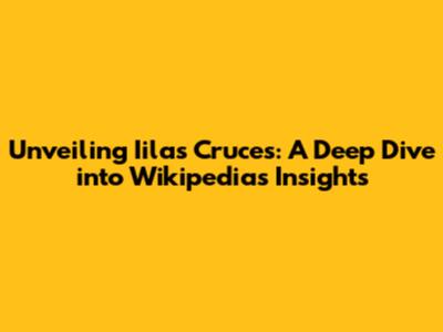 Unveiling Iilas Cruces: A Deep Dive into Wikipedia's Insights