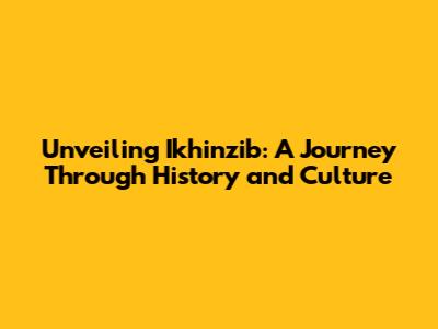 Unveiling Ikhinzib: A Journey Through History and Culture