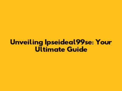 Unveiling Ipseideal99se: Your Ultimate Guide